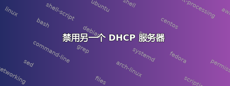 禁用另一个 DHCP 服务器