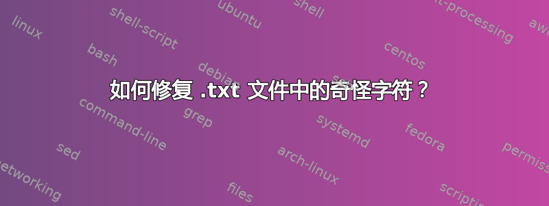 如何修复 .txt 文件中的奇怪字符？