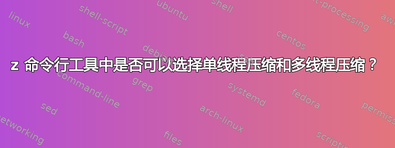 7z 命令行工具中是否可以选择单线程压缩和多线程压缩？