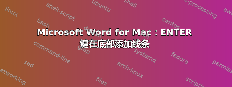 Microsoft Word for Mac：ENTER 键在底部添加线条