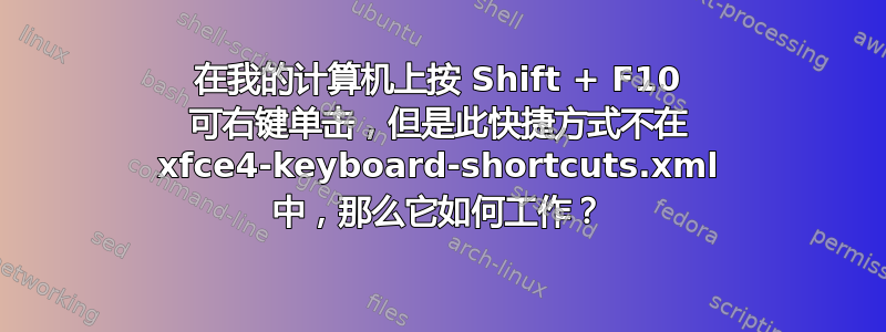 在我的计算机上按 Shift + F10 可右键单击，但是此快捷方式不在 xfce4-keyboard-shortcuts.xml 中，那么它如何工作？