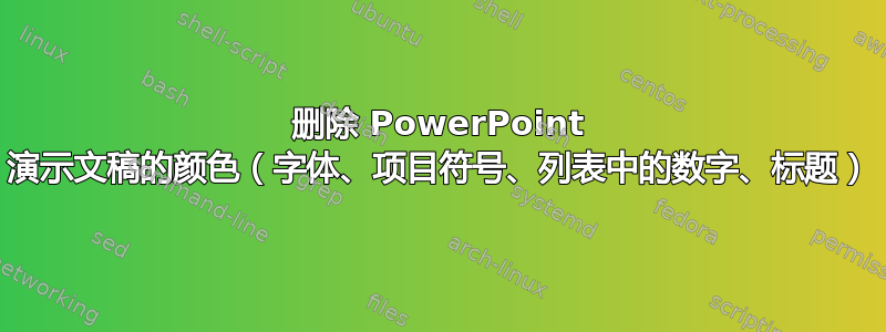 删除 PowerPoint 演示文稿的颜色（字体、项目符号、列表中的数字、标题）