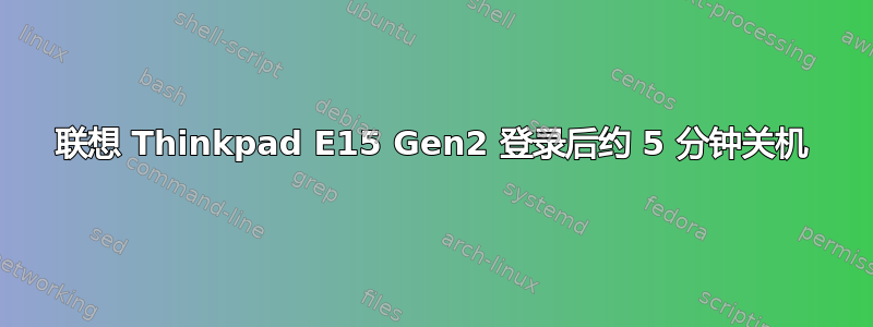 联想 Thinkpad E15 Gen2 登录后约 5 分钟关机