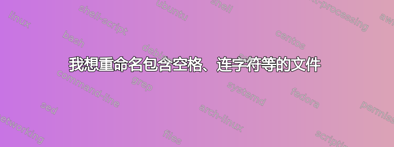 我想重命名包含空格、连字符等的文件