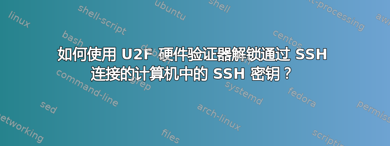 如何使用 U2F 硬件验证器解锁通过 SSH 连接的计算机中的 SSH 密钥？