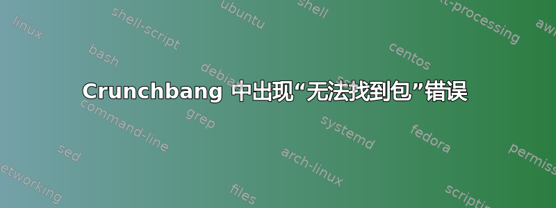 Crunchbang 中出现“无法找到包”错误