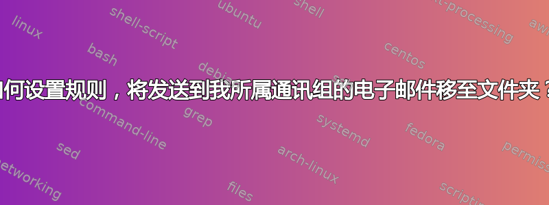 如何设置规则，将发送到我所属通讯组的电子邮件移至文件夹？