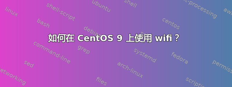 如何在 CentOS 9 上使用 wifi？