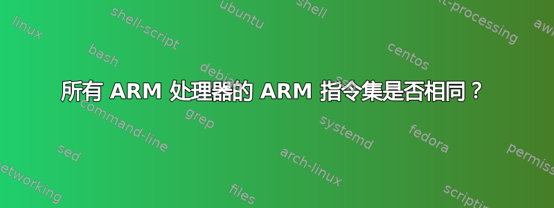 所有 ARM 处理器的 ARM 指令集是否相同？