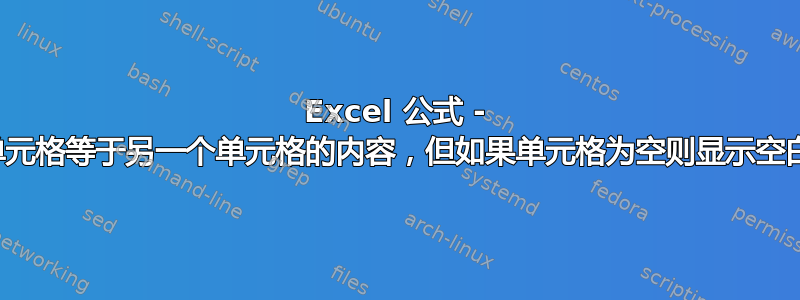 Excel 公式 - 单元格等于另一个单元格的内容，但如果单元格为空则显示空白