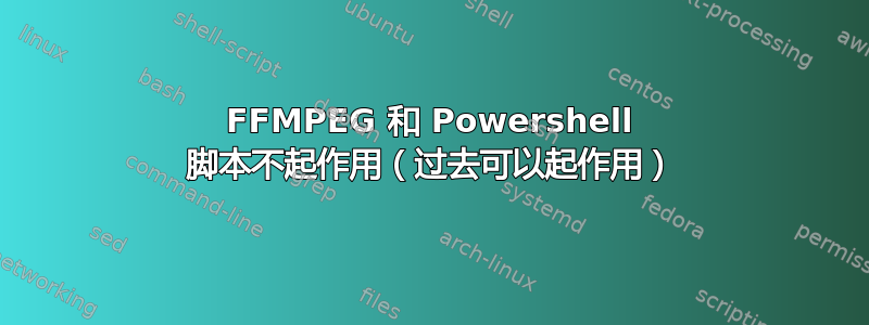 FFMPEG 和 Powershell 脚本不起作用（过去可以起作用）