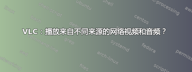 VLC：播放来自不同来源的网络视频和音频？