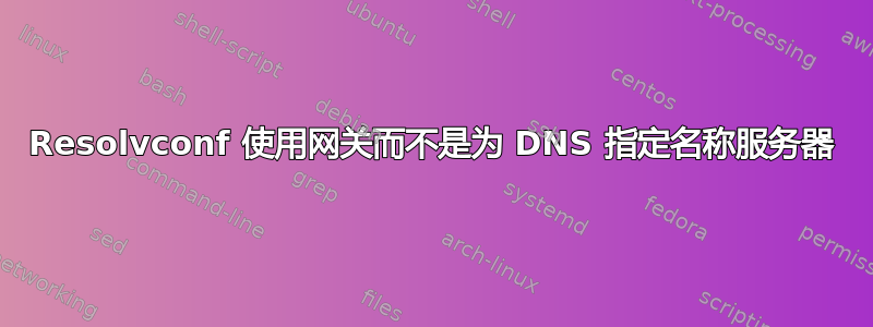 Resolvconf 使用网关而不是为 DNS 指定名称服务器