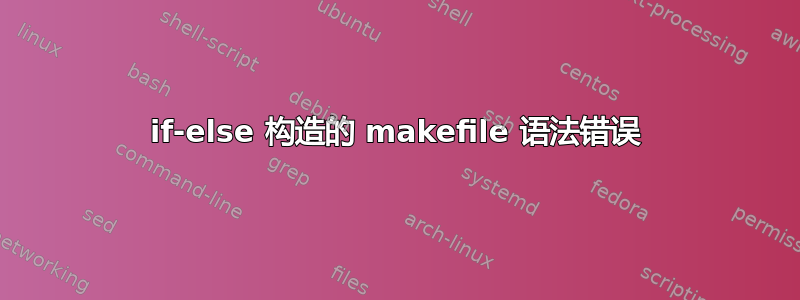 if-else 构造的 makefile 语法错误