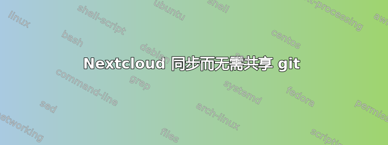 Nextcloud 同步而无需共享 git