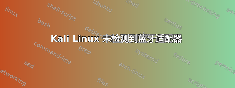 Kali Linux 未检测到蓝牙适配器