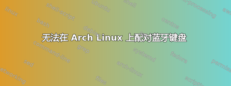 无法在 Arch Linux 上配对蓝牙键盘