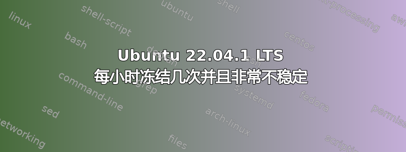 Ubuntu 22.04.1 LTS 每小时冻结几次并且非常不稳定