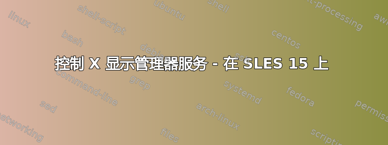 控制 X 显示管理器服务 - 在 SLES 15 上