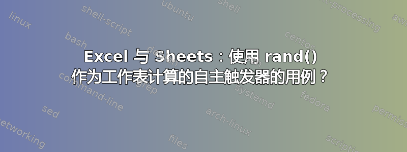 Excel 与 Sheets：使用 rand() 作为工作表计算的自主触发器的用例？