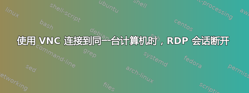 使用 VNC 连接到同一台计算机时，RDP 会话断开