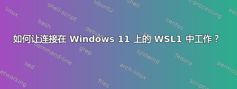 如何让连接在 Windows 11 上的 WSL1 中工作？