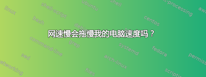 网速慢会拖慢我的电脑速度吗？