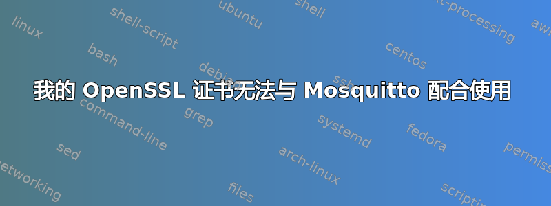 我的 OpenSSL 证书无法与 Mosquitto 配合使用