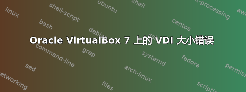 Oracle VirtualBox 7 上的 VDI 大小错误