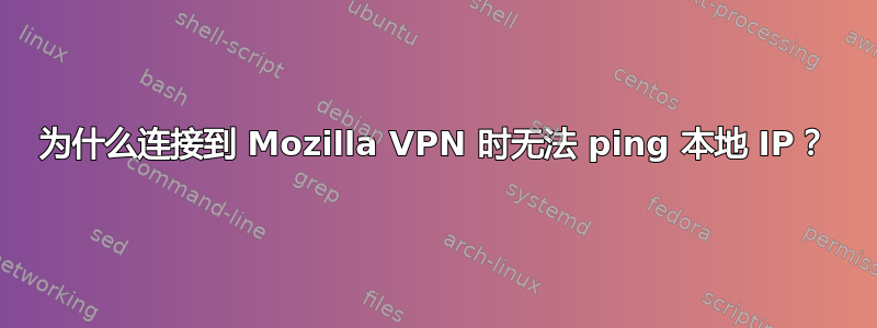 为什么连接到 Mozilla VPN 时无法 ping 本地 IP？