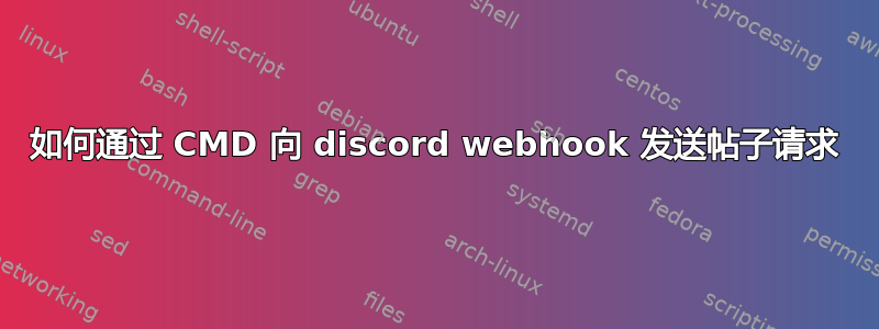 如何通过 CMD 向 discord webhook 发送帖子请求