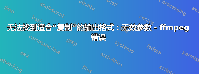 无法找到适合“复制”的输出格式：无效参数 - ffmpeg 错误