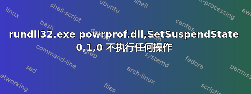 rundll32.exe powrprof.dll,SetSuspendState 0,1,0 不执行任何操作