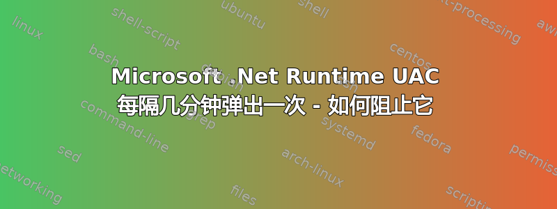 Microsoft .Net Runtime UAC 每隔几分钟弹出一次 - 如何阻止它