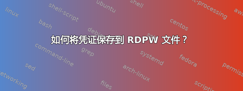 如何将凭证保存到 RDPW 文件？