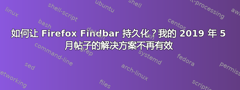 如何让 Firefox Findbar 持久化？我的 2019 年 5 月帖子的解决方案不再有效