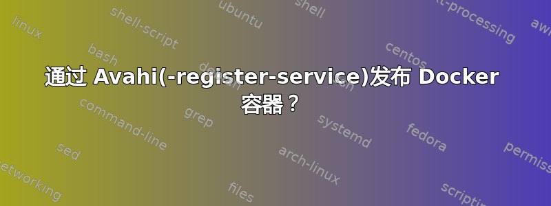 通过 Avahi(-register-service)发布 Docker 容器？