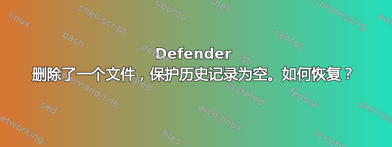 Defender 删除了一个文件，保护历史记录为空。如何恢复？