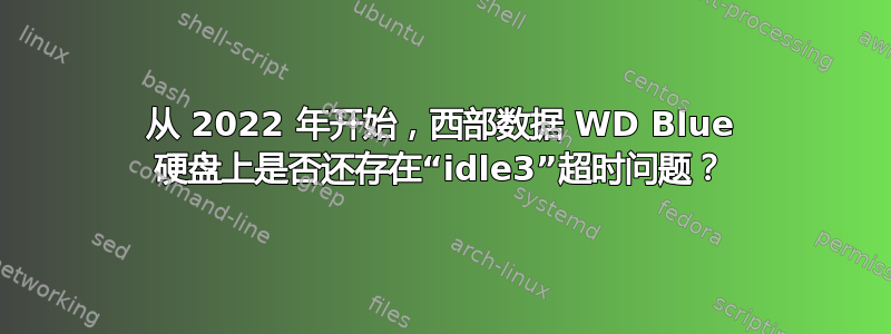 从 2022 年开始，西部数据 WD Blue 硬盘上是否还存在“idle3”超时问题？