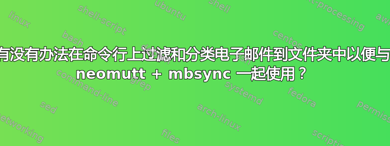 有没有办法在命令行上过滤和分类电子邮件到文件夹中以便与 neomutt + mbsync 一起使用？