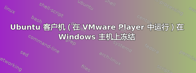 Ubuntu 客户机（在 VMware Player 中运行）在 Windows 主机上冻结