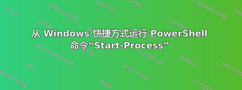 从 Windows 快捷方式运行 PowerShell 命令“Start-Process”