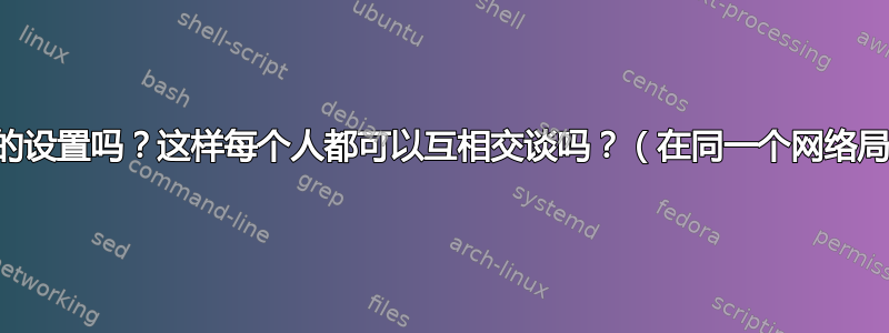 这是正确的设置吗？这样每个人都可以互相交谈吗？（在同一个网络局域网中）