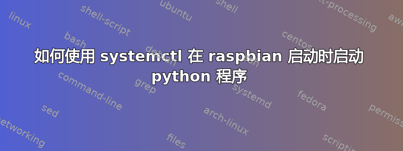 如何使用 systemctl 在 raspbian 启动时启动 python 程序