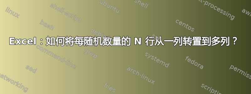 Excel：如何将每随机数量的 N 行从一列转置到多列？