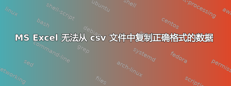 MS Excel 无法从 csv 文件中复制正确格式的数据