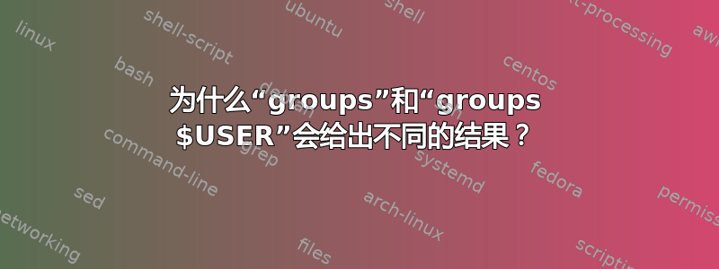 为什么“groups”和“groups $USER”会给出不同的结果？