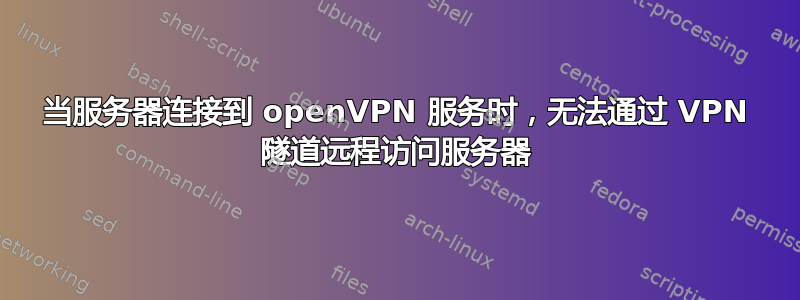 当服务器连接到 openVPN 服务时，无法通过 VPN 隧道远程访问服务器