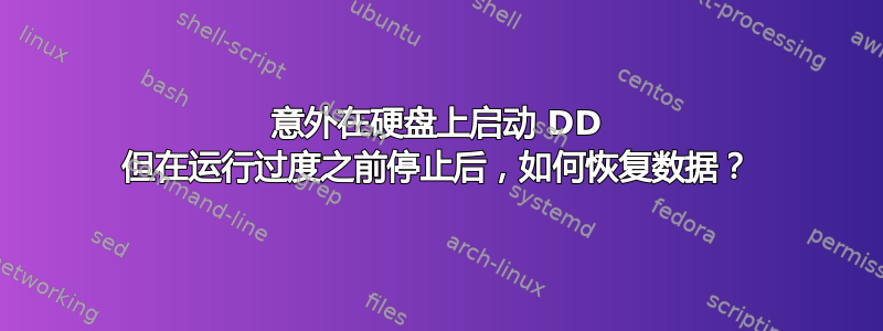 意外在硬盘上启动 DD 但在运行过度之前停止后，如何恢复数据？