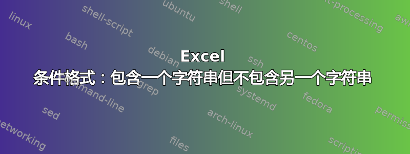 Excel 条件格式：包含一个字符串但不包含另一个字符串